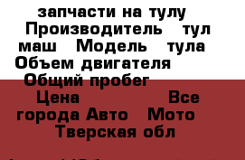 запчасти на тулу › Производитель ­ тул-маш › Модель ­ тула › Объем двигателя ­ 200 › Общий пробег ­ ----- › Цена ­ 600-1000 - Все города Авто » Мото   . Тверская обл.
